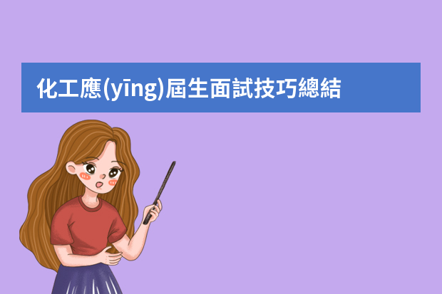 化工應(yīng)屆生面試技巧總結(jié) 大學(xué)生面試化工廠技巧？？